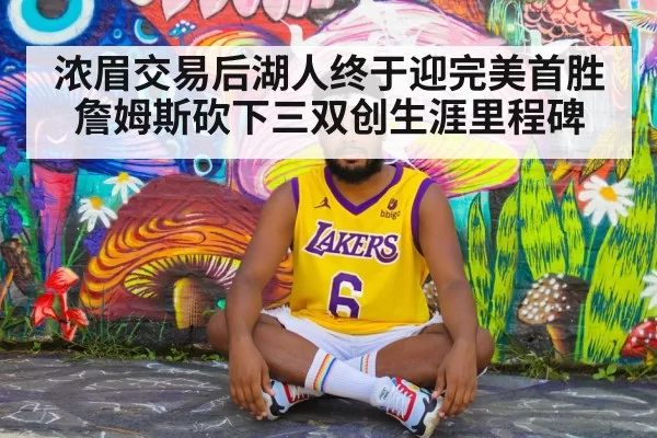 浓眉交易后湖人终于迎完美首胜 詹姆斯砍下三双创生涯里程碑