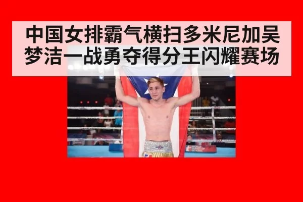 中国女排霸气横扫多米尼加吴梦洁一战勇夺得分王闪耀赛场