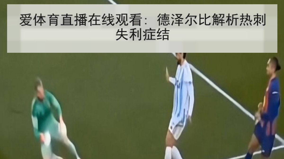 爱体育直播在线观看: 德泽尔比解析热刺失利症结