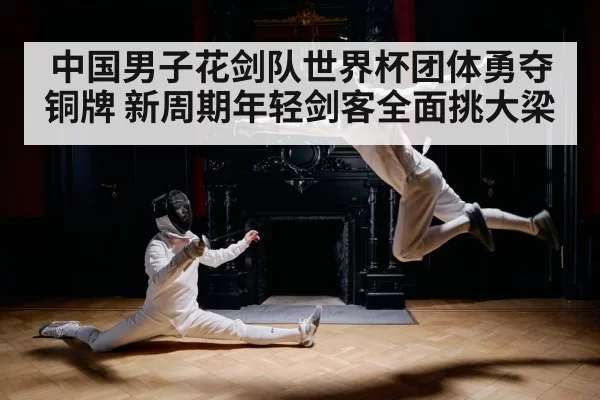 中国男子花剑队世界杯团体勇夺铜牌 新周期年轻剑客全面挑大梁