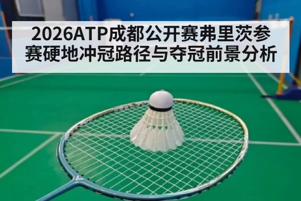 2026ATP成都公开赛弗里茨参赛硬地冲冠路径与夺冠前景分析